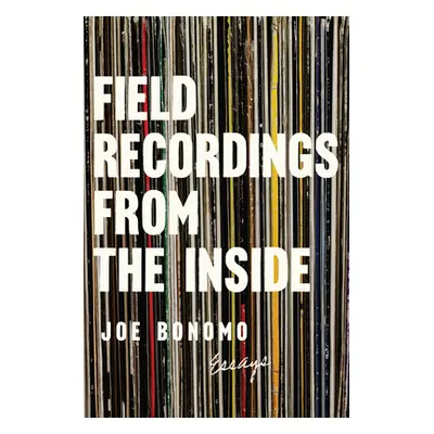 "Field Recordings from the Inside: Essays" - "" ("Bonomo Joe")