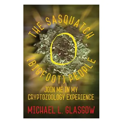 "The Sasquatch (Bigfoot) People: Join Me In My Cryptozoology Experience" - "" ("Glasgow Michael 