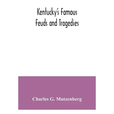 "Kentucky's famous feuds and tragedies: authentic history of the world renowned Vendettas of the