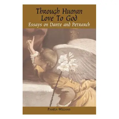 "Through Human Love to God: Essays on Dante and Petrarch" - "" ("Williams Pamela")