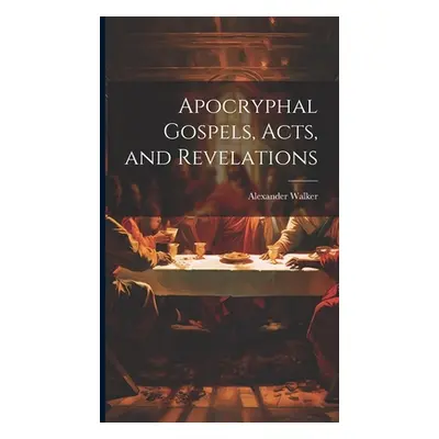 "Apocryphal Gospels, Acts, and Revelations" - "" ("Walker Alexander")