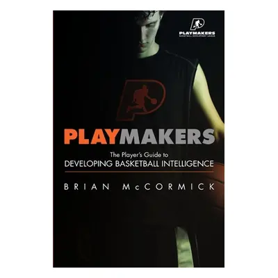 "Playmakers: The Player's Guide to Developing Basketball Intelligence" - "" ("McCormick Brian")