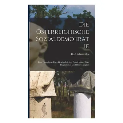 "Die sterreichische Sozialdemokratie: Eine Darstellung Ihrer Geschichtlichen Entwicklung, Ihres 