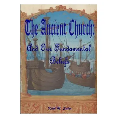 "The Ancient Church: And Our Fundamental Beliefs" - "" ("Seiber Keith")