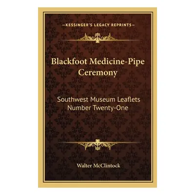 "Blackfoot Medicine-Pipe Ceremony: Southwest Museum Leaflets Number Twenty-One" - "" ("McClintoc