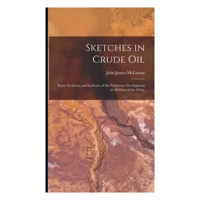 "Sketches in Crude Oil: Some Accidents and Incidents of the Petroleum Development in All Parts o