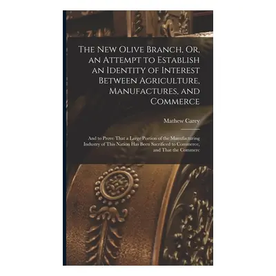 "The New Olive Branch, Or, an Attempt to Establish an Identity of Interest Between Agriculture, 