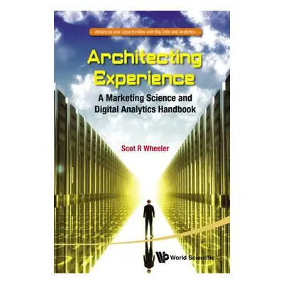 "Architecting Experience: A Marketing Science and Digital Analytics Handbook" - "" ("Wheeler Sco