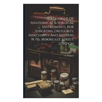 "Catalogue Of Anatomical & Surgical Instruments, For Surgeons, Druggists, Merchants And Shippers