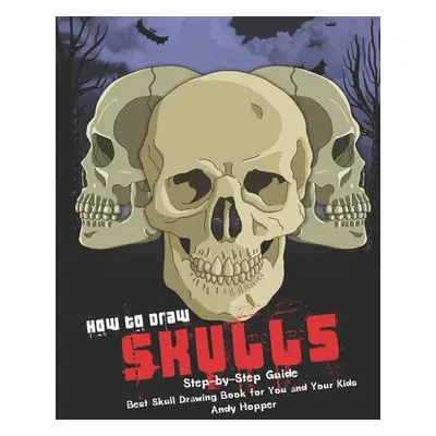 "How to Draw Skulls Step-by-Step Guide: Best Skull Drawing Book for You and Your Kids" - "" ("Ho