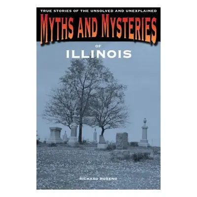 "Myths and Mysteries of Illinois: True Stories Of The Unsolved And Unexplained" - "" ("Moreno Ri