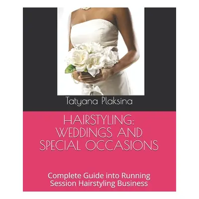 "Hairstyling: WEDDINGS AND SPECIAL OCCASIONS: Complete Guide into Running Session Hairstyling Bu