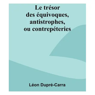 "Le trsor des quivoques, antistrophes, ou contrepteries" - "" ("Dupr-Carra Lon")