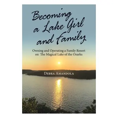 "Becoming a Lake Girl and Family: Owning and Operating a Family Resort on the Magical Lake of th