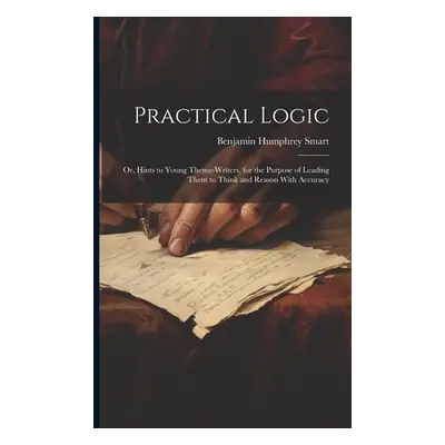 "Practical Logic: Or, Hints to Young Theme-Writers, for the Purpose of Leading Them to Think and