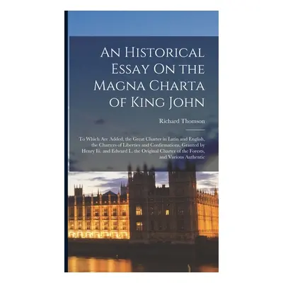 "An Historical Essay On the Magna Charta of King John: To Which Are Added, the Great Charter in 