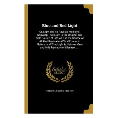 "Blue and Red Light: Or, Light and Its Rays as Medicine; Showing That Light is the Original and 