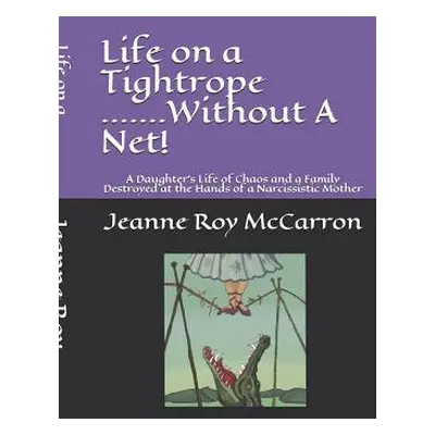 "Life on a Tightrope......Without A Net!: A Daughter's Life of Chaos and a Family Destroyed by t