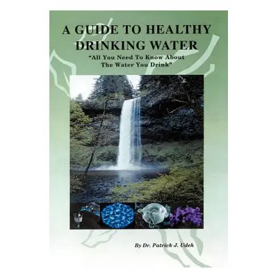 "A Guide to Healthy Drinking Water: All You Need to Know about the Water You Drink" - "" ("Udeh 