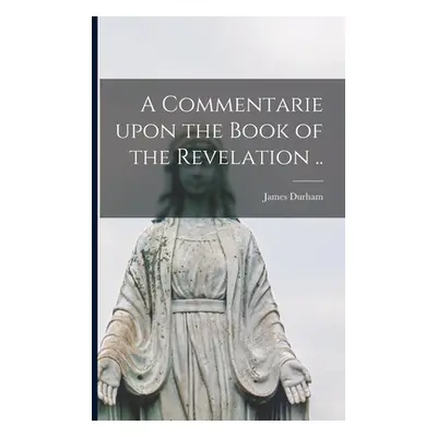 "A Commentarie Upon the Book of the Revelation .." - "" ("Durham James 1622-1658")