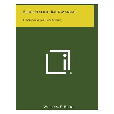 "Belke Plating Rack Manual: Electroplating Rack Manual" - "" ("Belke William E.")