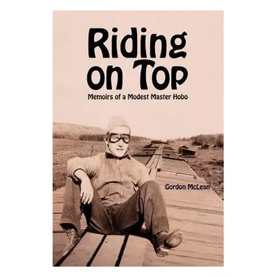 "Riding on Top: Memoirs of a Modest Master Hobo" - "" ("McLean Gordon")