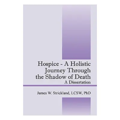 "Hospice - A Holistic Journey Through the Shadow of Death: A Dissertation" - "" ("Strickland Jam