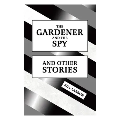 "The Gardener and The Spy: And Other Stories" - "" ("Labron Bill")