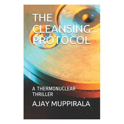 "The Cleansing Protocol: A Thermonuclear Thriller" - "" ("Muppirala Ajay")