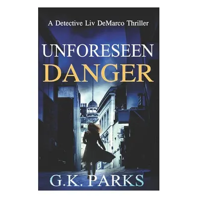 "Unforeseen Danger: A Detective Liv DeMarco Thriller" - "" ("Parks G. K.")