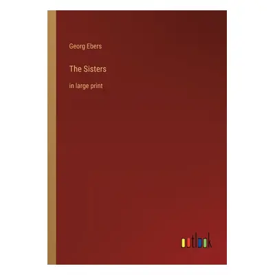 "The Sisters: in large print" - "" ("Ebers Georg")