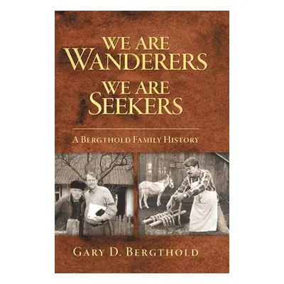 "We Are Wanderers We Are Seekers: A Bergthold Family History" - "" ("Bergthold Gary D.")