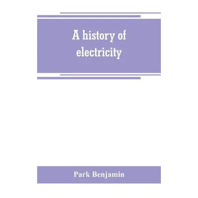 "A history of electricity (the intellectual rise in electricity) from antiquity to the days of B