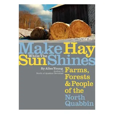 "Make Hay While the Sun Shines: Farms, Forests and People of the North Quabbin" - "" ("Young All