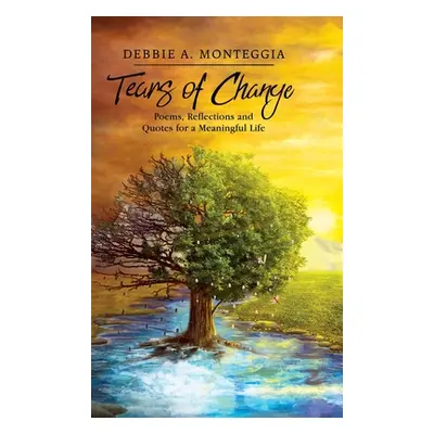 "Tears of Change: Poems, Reflections and Quotes for a Meaningful Life" - "" ("Monteggia Debbie A