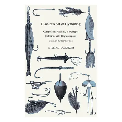 "Blacker's Art of Flymaking - Comprising Angling, & Dying of Colours, with Engravings of Salmon 