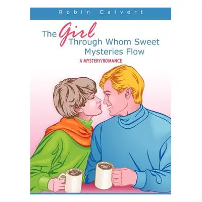 "The Girl Through Whom Sweet Mysteries Flow: A Mystery/Romance" - "" ("Calvert Robin")