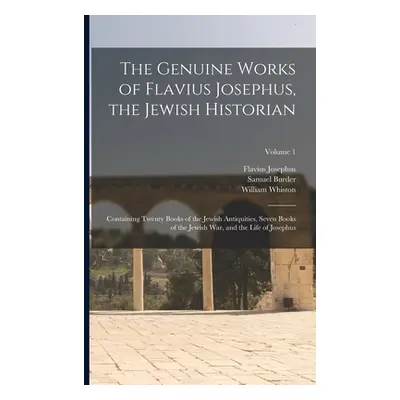 "The Genuine Works of Flavius Josephus, the Jewish Historian: Containing Twenty Books of the Jew