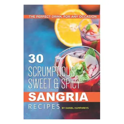 "30 Scrumptious, Sweet Spicy Sangria Recipes: The Perfect Drink, for Any Occasion" - "" ("Humphr