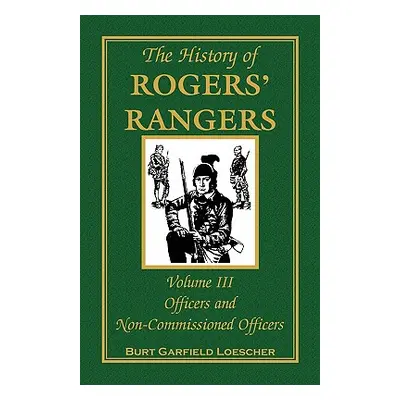 "The History of Rogers' Rangers, Volume 3: Officers and Non-Commissioned Officers" - "" ("Loesch