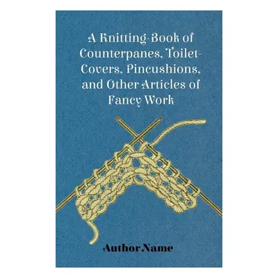 "A Knitting-Book of Counterpanes, Toilet-Covers, Pincushions, and Other Articles of Fancy Work" 