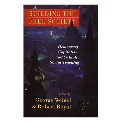 "Building the Free Society: Democracy, Capitalism, and Catholic Social Teaching" - "" ("Weigel G