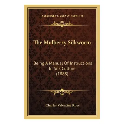 "The Mulberry Silkworm: Being A Manual Of Instructions In Silk Culture (1888)" - "" ("Riley Char