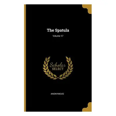 "The Spatula; Volume 17" - "" ("Anonymous")