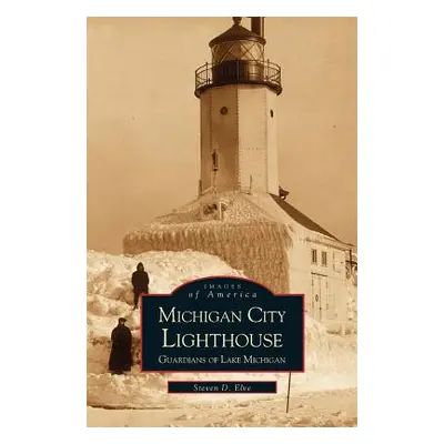 "Michigan City Lighthouse: Guardians of Lake Michigan" - "" ("Elve Steven")