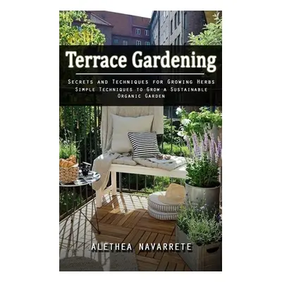 "Terrace Gardening: Secrets and Techniques for Growing Herbs (Simple Techniques to Grow a Sustai