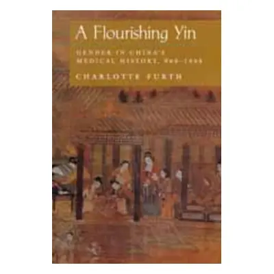 "A Flourishing Yin: Gender in China's Medical History: 960-1665" - "" ("Furth Charlotte")