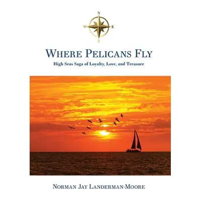 "Where Pelicans Fly: High Seas Saga of Loyalty, Love, and Treasure" - "" ("Landerman-Moore Norma