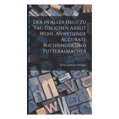 "Der in aller heut zu Tag blichen Arbeit wohl anweisende accurate Buchbinder und Futteralmacher"