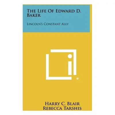 "The Life of Edward D. Baker: Lincoln's Constant Ally" - "" ("Blair Harry C.")